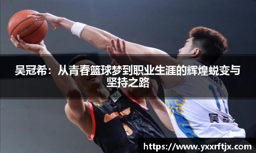 吴冠希：从青春篮球梦到职业生涯的辉煌蜕变与坚持之路