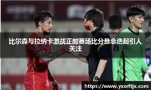 比尔森与拉纳卡激战正酣赛场比分悬念迭起引人关注