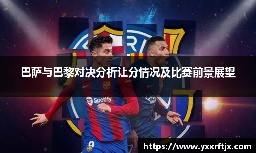 巴萨与巴黎对决分析让分情况及比赛前景展望